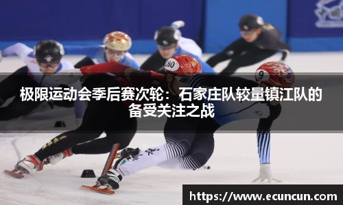极限运动会季后赛次轮：石家庄队较量镇江队的备受关注之战