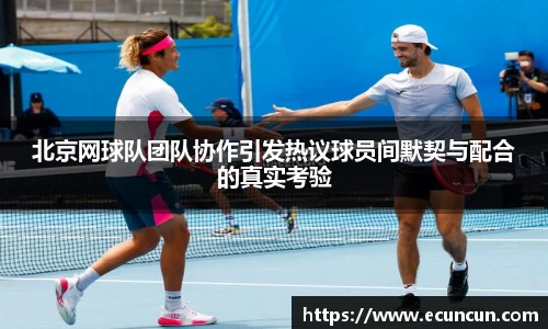 北京网球队团队协作引发热议球员间默契与配合的真实考验