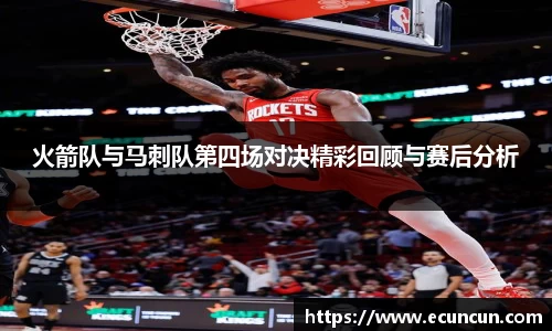 火箭队与马刺队第四场对决精彩回顾与赛后分析
